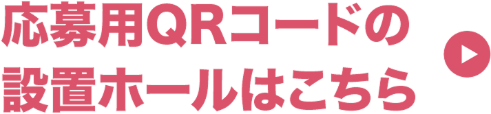 応募用QRコードの設置ホールはこちら